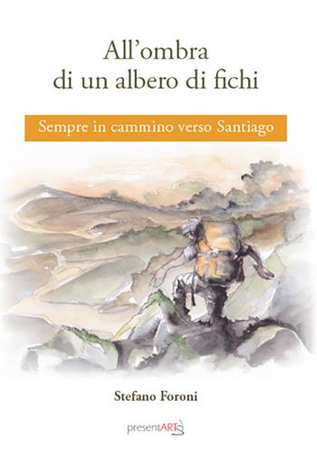 All’ombra di un albero di fichi. Sempre in cammino verso Santiago - Stefano Foroni - Libro presentARTsì 2019, Sovrapensiero | Libraccio.it