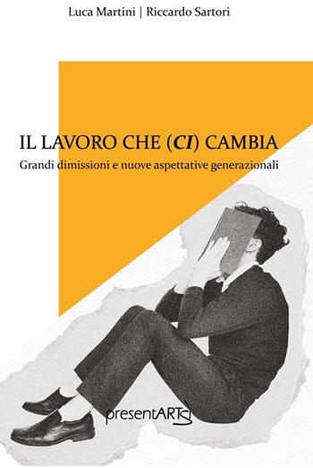 Il lavoro che ci cambia. Ediz. integrale - Riccardo Sartori, Luca Martini - Libro presentARTsì 2024, Sovrapensiero | Libraccio.it