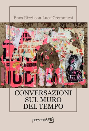 Conversazioni sul muro del tempo - Enos Rizzi, Luca Cremonesi - Libro presentARTsì 2020 | Libraccio.it