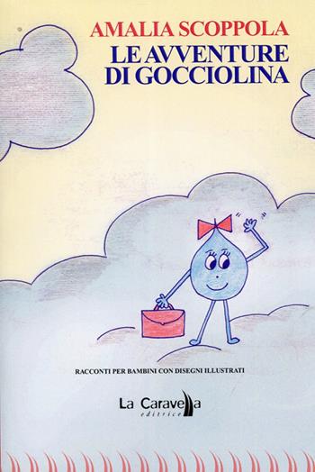 Le avventure di Gocciolina - Amalia Scoppola - Libro La Caravella Editrice 2012, Le vele | Libraccio.it