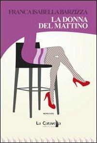 La donna del mattino - Franca Isabella Barzizza - Libro La Caravella Editrice 2012, Il porto | Libraccio.it