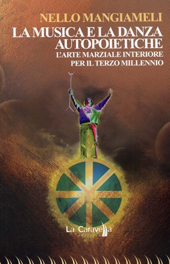 La musica e la danza autopoietiche. L'arte marziale interiore per il terzo millennio - Nello Mangiameli - Libro La Caravella Editrice 2013, Psiconauta | Libraccio.it