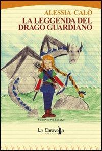 La leggenda del Drago Guardiano - Alessia Calò - Libro La Caravella Editrice 2013, Le vele | Libraccio.it
