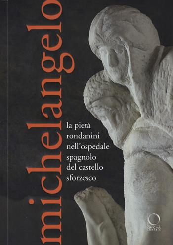 Michelangelo. La Pietà Rondanini nell'ospedale spagnolo del Castello Sforzesco. Ediz. illustrata  - Libro Officina Libraria 2015, I Lemuri | Libraccio.it
