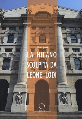 La Milano scolpita da Leone Lodi - Chiara Gatti - Libro Officina Libraria 2015 | Libraccio.it