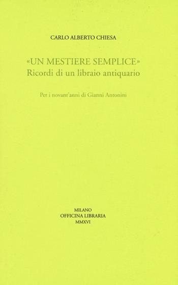 «Un mestiere semplice». Ricordi di un librario antiquario. Per i novant'anni di Gianni Antonini - Carlo A. Chiesa - Libro Officina Libraria 2016, Sine titulo | Libraccio.it