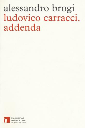 Ludovico Carracci. Addenda - Alessandro Brogi - Libro Fondazione Federico Zeri 2016 | Libraccio.it