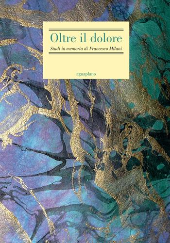 Oltre il dolore. Studi in memoria di Francesco Milani (con due inediti postumi) - Davide Albrigo, Daniele Araco, Mario Morcellini - Libro Aguaplano 2011 | Libraccio.it