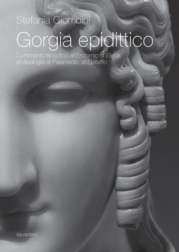 Gorgia epidittico. Commento filosofico all'«Encomio di Elena», all'«Apologia di Palamede», all'«Epitaffio» - Stefania Giombini - Libro Aguaplano 2013, Biblioteca. Studi | Libraccio.it