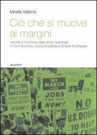 Ciò che si muove ai margini. Identità e riscrittura della storia nazionale in Toni Morrison, Gloria Anzaldúa e Bharati Mukherjee - Mirella Vallone - Libro Aguaplano 2013, Biblioteca. Saggi | Libraccio.it