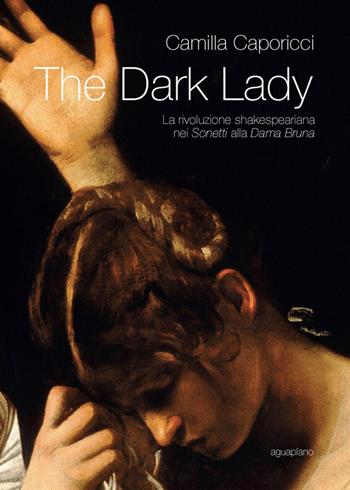 The dark lady. La rivoluzione shakespeariana nei sonetti alla Dama Bruna - Camilla Caporicci - Libro Aguaplano 2013 | Libraccio.it