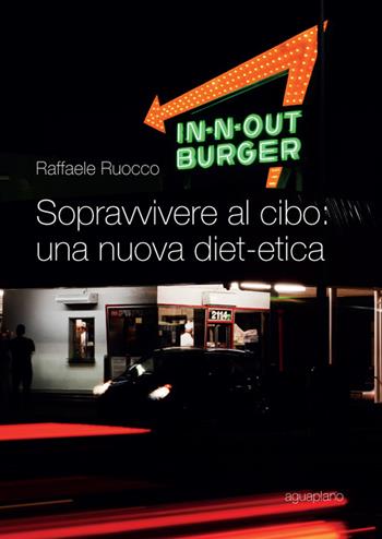 Sopravvivere al cibo. Una nuova diet-etica - Raffaele Ruocco - Libro Aguaplano 2014, Ingrandimenti | Libraccio.it