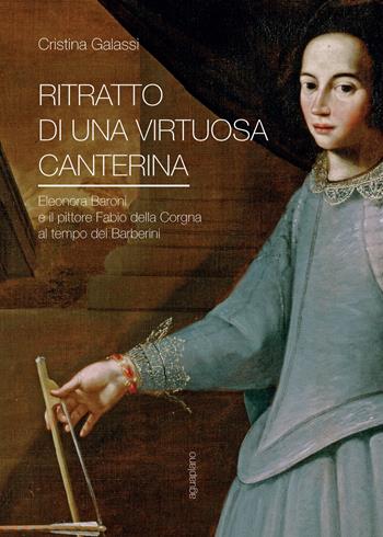 Ritratto di una virtuosa canterina. Eleonora Baroni e il pittore Fabio della Corgna al tempo dei Barberini - Cristina Galassi - Libro Aguaplano 2017 | Libraccio.it