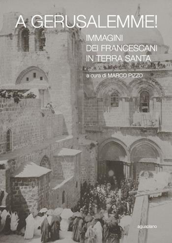 A Gerusalemme! Immagini dei francescani in Terra Santa. Ediz. illustrata  - Libro Aguaplano 2015 | Libraccio.it