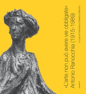 «L'arte non può avere vie obbligate». Antonio Ranocchia (1915-1989). Catalogo della mostra (Perugia, 21 novembre 2015-21 febbraio 2016)  - Libro Aguaplano 2015 | Libraccio.it