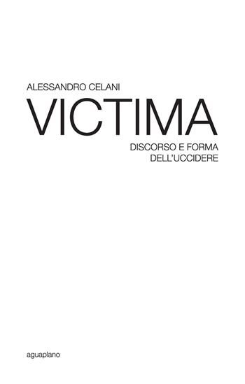 Victima. Discorso e forma dell'uccidere - Alessandro Celani - Libro Aguaplano 2016, Festina lente | Libraccio.it
