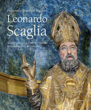 Leonardo Scaglia. Sculptor gallicus tra Umbria e Marche intorno alla metà del Seicento - Francesco F. Mancini - Libro Aguaplano 2016 | Libraccio.it