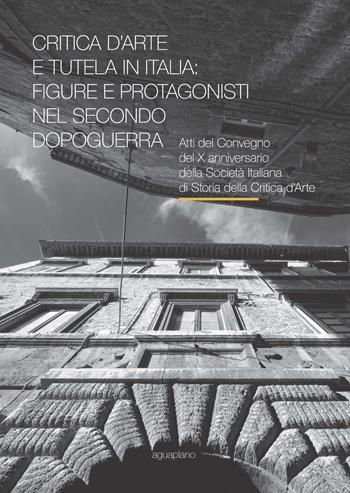 Critica d’arte e tutela in Italia: figure e protagonisti nel secondo dopoguerra. Atti del Convegno (Perugia, 17-19 novembre 2015)  - Libro Aguaplano 2017 | Libraccio.it