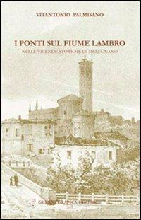 I ponti sul fiume Lambro nelle vicende storiche di Melegnano - Vitantonio Palmisano - Libro Gemini Grafica Editrice 2012 | Libraccio.it