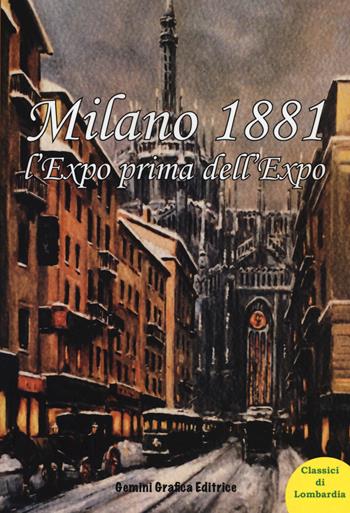 Milano 1881 l'Expo prima dell'Expo  - Libro Gemini Grafica 2015, Classici di Lombardia | Libraccio.it