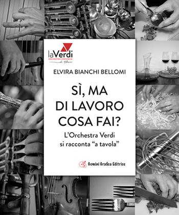 Sì, ma di lavoro cosa fai? L'orchestra Verdi si racconta «a tavola» - Elvira Bianchi Bellomi - Libro Gemini Grafica Editrice 2019 | Libraccio.it