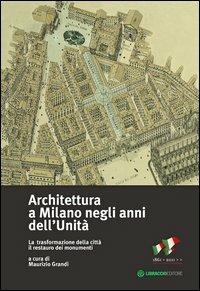 Architettura a Milano negli anni dell'unità. La trasformazione della città il restauro dei monumenti  - Libro Libraccio Editore 2012 | Libraccio.it