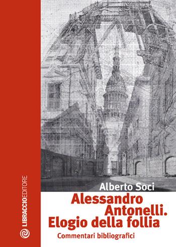 Alessandro Antonelli. Elogio della follia. Commentari bibliografici - Alberto Soci - Libro Libraccio Editore 2017 | Libraccio.it