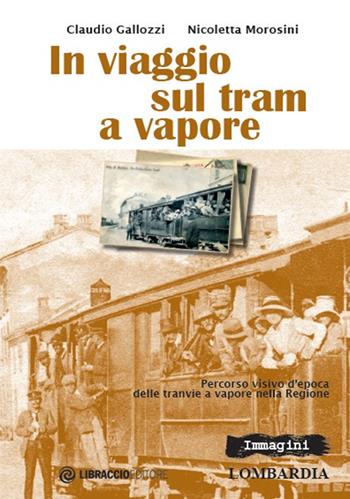 In viaggio sul tram a vapore. Percorso visivo d'epoca delle tranvie a vapore nella regione - Claudio Gallozzi, Nicoletta Morosini - Libro Libraccio Editore 2017 | Libraccio.it