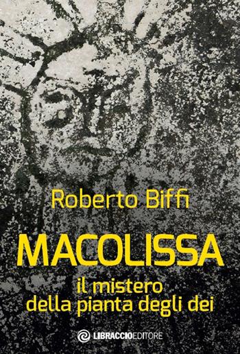 Macolissa. Il mistero della pianta degli dei - Roberto Biffi - Libro Libraccio Editore 2017 | Libraccio.it