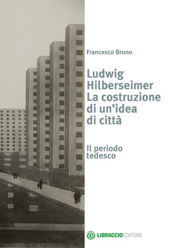 Ludwig Hilberseimer la costruzione di un'idea - Francesco Bruno - Libro Libraccio Editore 2015, Prospettive | Libraccio.it
