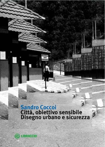 Città, obiettivo sensibile. Disegno urbano e sicurezza - Sandro Coccoi - Libro Libraccio Editore 2014 | Libraccio.it