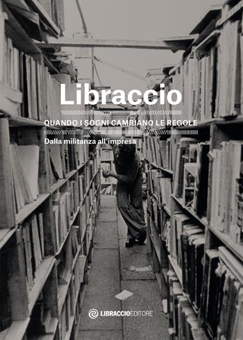 Libraccio. Quando i sogni cambiano le regole. Dalla militanza all'impresa  - Libro Libraccio Editore 2015 | Libraccio.it