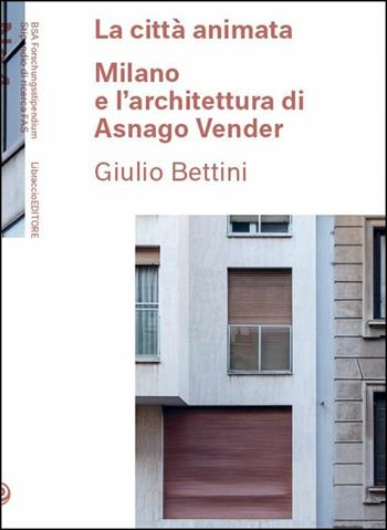 La città animata. Milano e l'architettura di Asnago Vender - Giulio Bettini - Libro Libraccio Editore 2016 | Libraccio.it