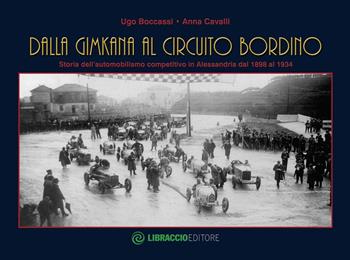 Dalla gimkana al circuito Bordino. Storia dell'automobilismo competitivo in Alessandria dal 1898 al 1934. Ediz. illustrata - Ugo Boccassi, Anna Cavalli - Libro Libraccio Editore 2016 | Libraccio.it