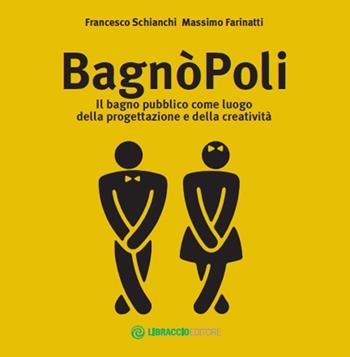 BagnòPoli. Il bagno pubblico come luogo della progettazione e della creatività - Francesco Schianchi, Massimo Farinatti - Libro Libraccio Editore 2017 | Libraccio.it