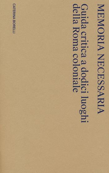 Memoria necessaria. Guida critica a dodici luoghi della Roma coloniale - Caterina Borelli - Libro Viaindustriae 2022 | Libraccio.it
