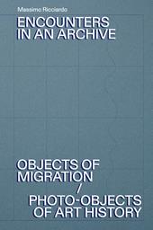 Encounters in an archive. Objects of migrations-Photo-objects of art history. Ediz. italiana e inglese