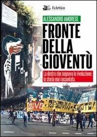 Fronte della gioventù. La destra che sognava la rivoluzione. La storia mai raccontata - Alessandro Amorese - Libro Eclettica 2013, Visioni | Libraccio.it