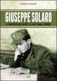 Giuseppe Solaro. Il fascista che sfidò la Fiat e Wall Street - Fabrizio Vincenti - Libro Eclettica 2014, Ciclostile | Libraccio.it
