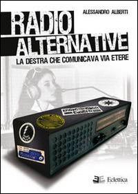 Radio alternative. La destra che comunicava via etere - Alessandro Alberti - Libro Eclettica 2014, Visioni | Libraccio.it