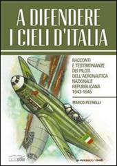 A difendere i cieli d'Italia. Racconti e testimonianze dei piloti dell'aeronautica nazionale repubblicana 1943-1945