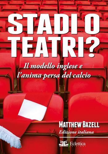 Stadi o teatri? Il modello inglese e l'anima persa del calcio - Matthew Bazell - Libro Eclettica 2015, Spalti gremiti | Libraccio.it