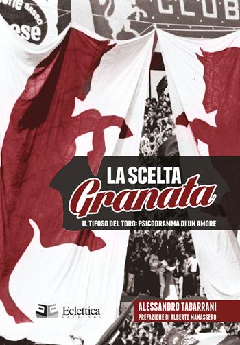 La scelta granata. Il tifoso del Toro. Psicodramma di un amore - Alessandro Tabarrani - Libro Eclettica 2015, Spalti gremiti | Libraccio.it