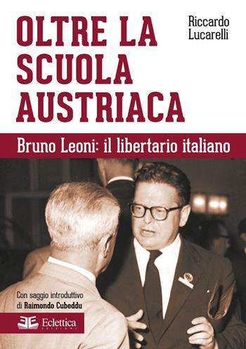 Oltre la scuola austriaca. Bruno Leoni: il libertario italiano - Riccardo Lucarelli - Libro Eclettica 2015, Secolo breve | Libraccio.it