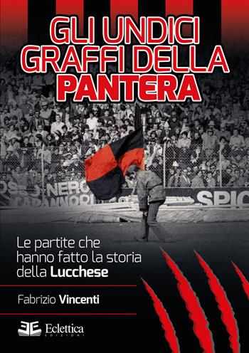 Gli undici graffi della pantera. Le partite che hanno fatto la storia della Lucchese - Fabrizio Vincenti - Libro Eclettica 2015, Spalti gremiti | Libraccio.it