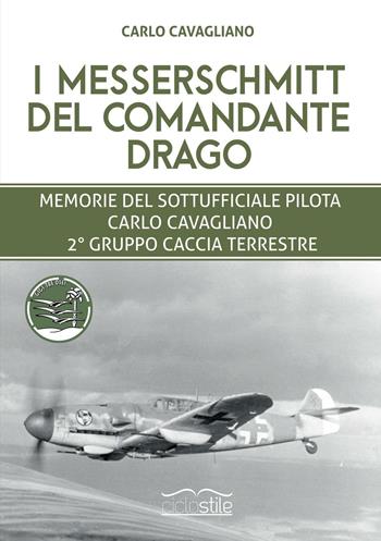 I Messerschmitt del Comandante Drago. Memorie del Sottufficiale pilota Carlo Cavagliano, 2° Gruppo Caccia Terrestre - Marco Cavagliano - Libro Eclettica 2016, Ciclostile | Libraccio.it