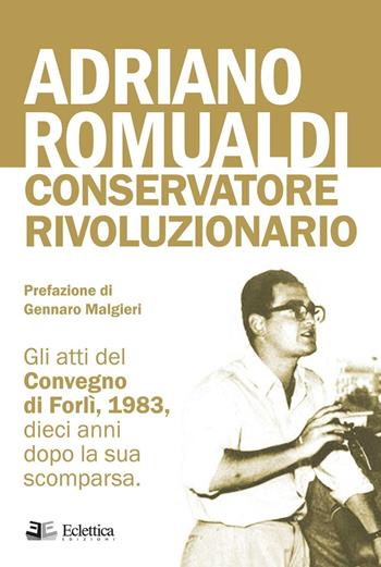 Adriano Romualdi. Conservatore rivoluzionario. Gli atti del Convegno di Forlì, 1983, dieci anni dopo la sua scomparsa  - Libro Eclettica 2016, Secolo breve | Libraccio.it