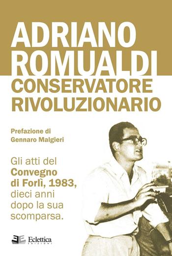 Adriano Romualdi. Conservatore rivoluzionario. Gli atti del Convegno di Forlì, 1983, dieci anni dopo la sua scomparsa  - Libro Eclettica 2016, Secolo breve | Libraccio.it