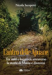 L'antro delle Apuane. Tra miti e leggende attraverso la storia di Massa e dintorni