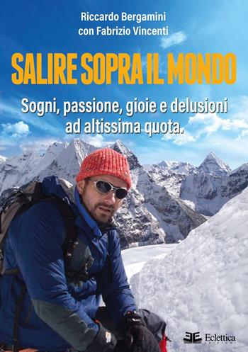 Salire sopra il mondo. Sogni, passione, gioie e delusioni ad altissima quota - Riccardo Bergamini, Fabrizio Vincenti - Libro Eclettica 2017, Visioni | Libraccio.it